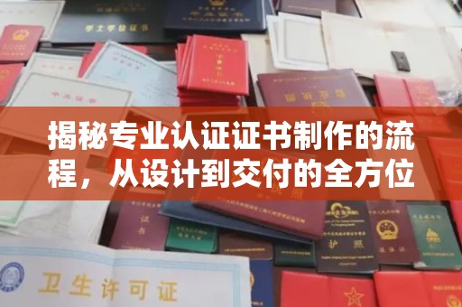 花都揭秘专业认证证书制作的流程，从设计到交付的全方位指南