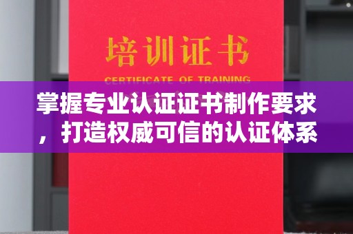 花都掌握专业认证证书制作要求，打造权威可信的认证体系